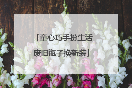 童心巧手扮生活 废旧瓶子换新装