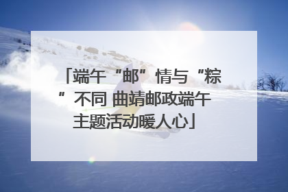 端午“邮”情与“粽”不同 曲靖邮政端午主题活动暖人心