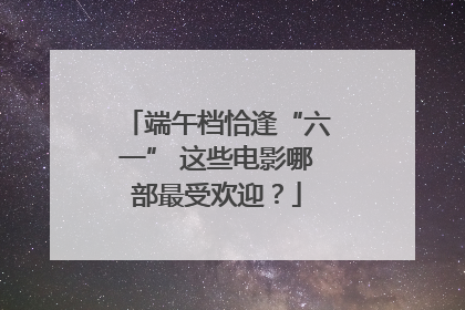 端午档恰逢“六一” 这些电影哪部最受欢迎？