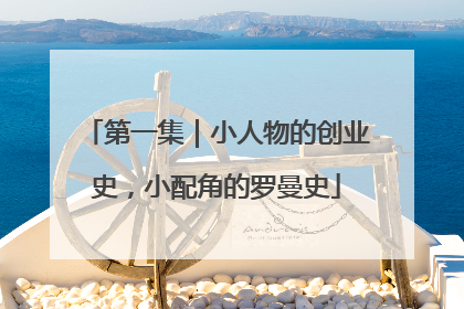 第一集｜小人物的创业史，小配角的罗曼史