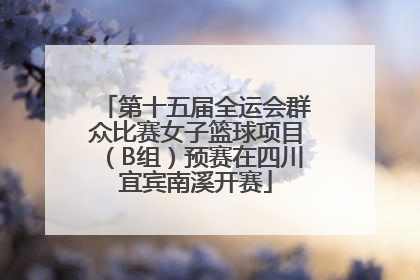 第十五届全运会群众比赛女子篮球项目（B组）预赛在四川宜宾南溪开赛