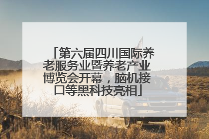 第六届四川国际养老服务业暨养老产业博览会开幕，脑机接口等黑科技亮相