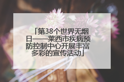 第38个世界无烟日——莱西市疾病预防控制中心开展丰富多彩的宣传活动