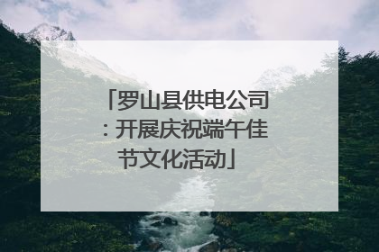 罗山县供电公司：开展庆祝端午佳节文化活动