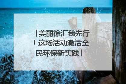 美丽徐汇我先行！这场活动激活全民环保新实践