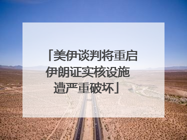 美伊谈判将重启 伊朗证实核设施遭严重破坏