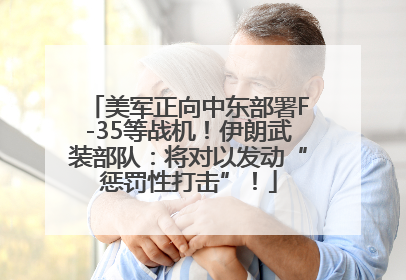 美军正向中东部署F-35等战机！伊朗武装部队：将对以发动“惩罚性打击”！