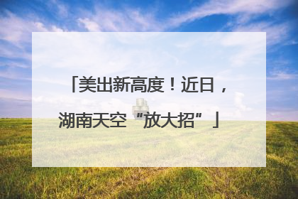 美出新高度！近日，湖南天空“放大招”