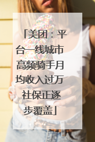 美团：平台一线城市高频骑手月均收入过万 社保正逐步覆盖