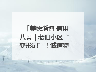 美德淄博 信用八景｜老旧小区“变形记”！诚信物业焐热居民心窝