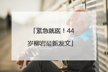 紧急就医！44岁柳岩最新发文