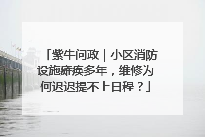 紫牛问政｜小区消防设施瘫痪多年，维修为何迟迟提不上日程？