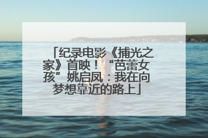 纪录电影《捕光之家》首映！“芭蕾女孩”姚启凤：我在向梦想靠近的路上