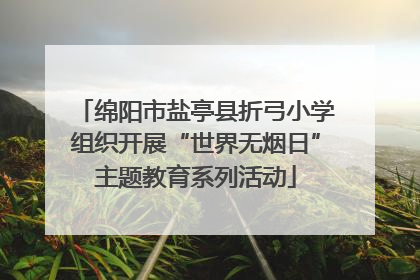 绵阳市盐亭县折弓小学组织开展“世界无烟日”主题教育系列活动