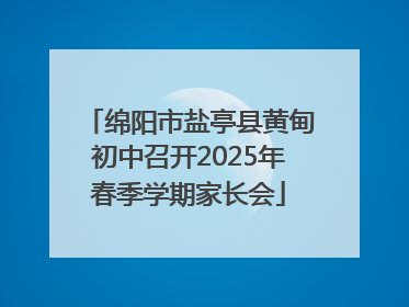 绵阳市盐亭县黄甸初中召开2025年春季学期家长会