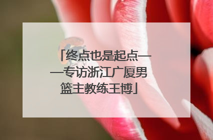 终点也是起点——专访浙江广厦男篮主教练王博