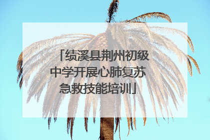绩溪县荆州初级中学开展心肺复苏急救技能培训