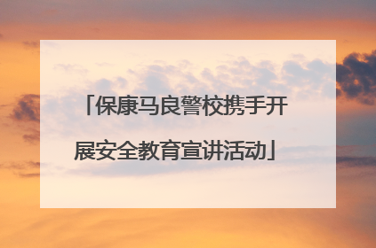 保康马良警校携手开展安全教育宣讲活动