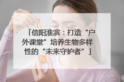 信阳淮滨：打造“户外课堂”培养生物多样性的“未来守护者”
