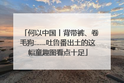 何以中国丨背带裤、卷毛狗……吐鲁番出土的这幅童趣图看点十足