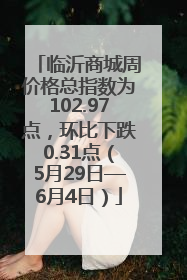临沂商城周价格总指数为102.97点，环比下跌0.31点（5月29日—6月4日）