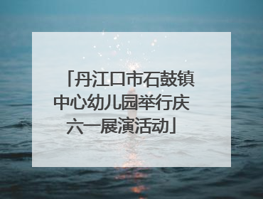 丹江口市石鼓镇中心幼儿园举行庆六一展演活动
