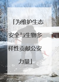 为维护生态安全与生物多样性贡献公安力量
