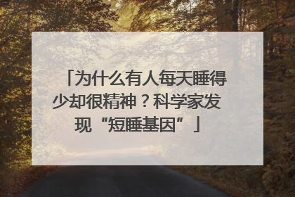 为什么有人每天睡得少却很精神？科学家发现“短睡基因”