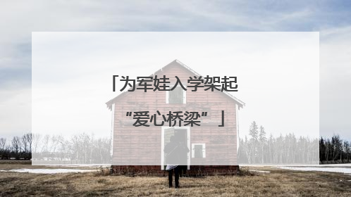 为军娃入学架起“爱心桥梁”