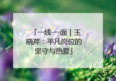 一线·一面｜王晓芹：平凡岗位的坚守与热爱