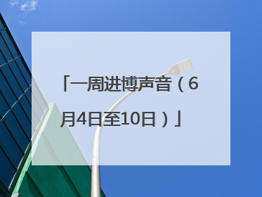一周进博声音（6月4日至10日）