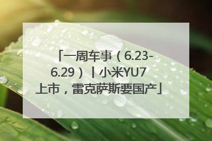 一周车事（6.23-6.29）丨小米YU7上市，雷克萨斯要国产