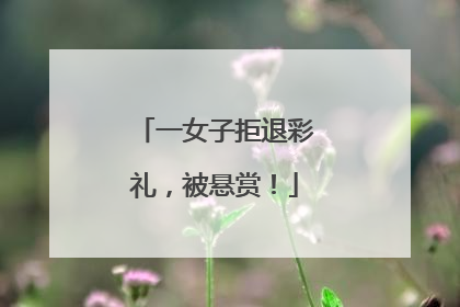一女子拒退彩礼，被悬赏！