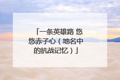 一条英雄路 悠悠赤子心（地名中的抗战记忆）