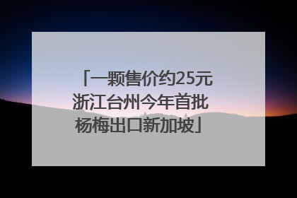一颗售价约25元 浙江台州今年首批杨梅出口新加坡