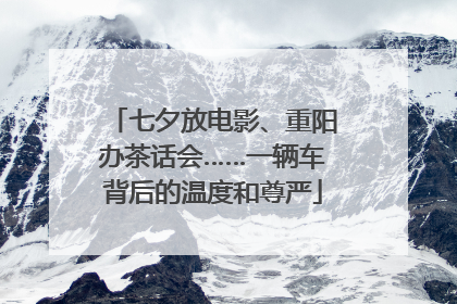 七夕放电影、重阳办茶话会……一辆车背后的温度和尊严