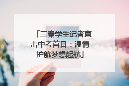 三秦学生记者直击中考首日：温情护航梦想起航