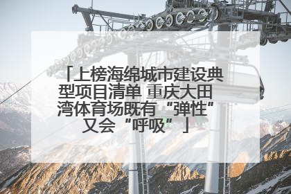 上榜海绵城市建设典型项目清单 重庆大田湾体育场既有“弹性”又会“呼吸”