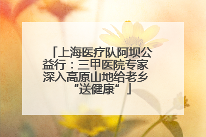 上海医疗队阿坝公益行：三甲医院专家深入高原山地给老乡“送健康”