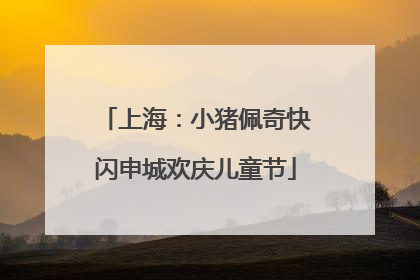 上海：小猪佩奇快闪申城欢庆儿童节