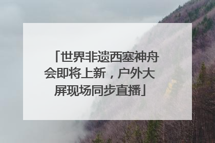 世界非遗西塞神舟会即将上新，户外大屏现场同步直播