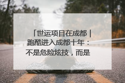 世运项目在成都｜跑酷进入成都十年：不是危险炫技，而是教会人自救