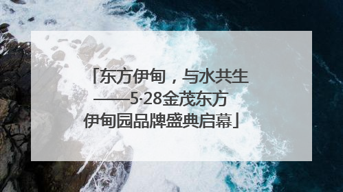 东方伊甸，与水共生——5·28金茂东方伊甸园品牌盛典启幕