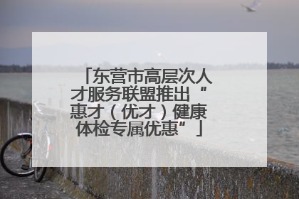 东营市高层次人才服务联盟推出“惠才（优才）健康体检专属优惠”