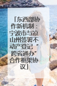 东西部协作新机制：宁波市与凉山州签署不动产登记“跨省通办”合作框架协议