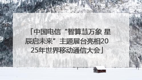 中国电信“智算慧万象 星辰启未来”主题展台亮相2025年世界移动通信大会