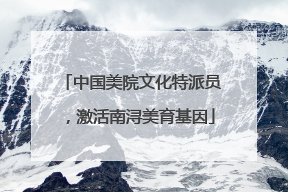 中国美院文化特派员，激活南浔美育基因