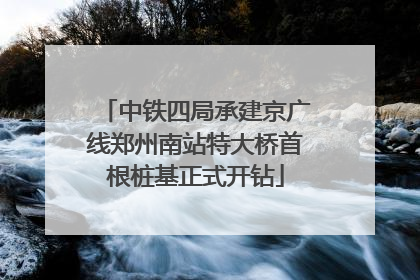 中铁四局承建京广线郑州南站特大桥首根桩基正式开钻