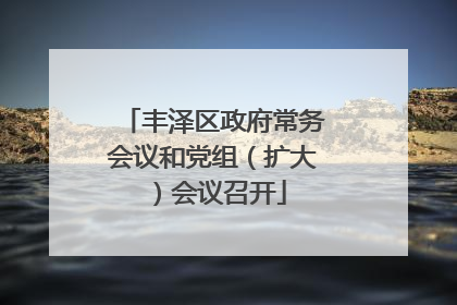 丰泽区政府常务会议和党组（扩大）会议召开