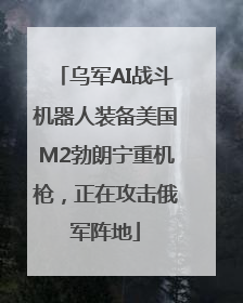 乌军AI战斗机器人装备美国M2勃朗宁重机枪，正在攻击俄军阵地